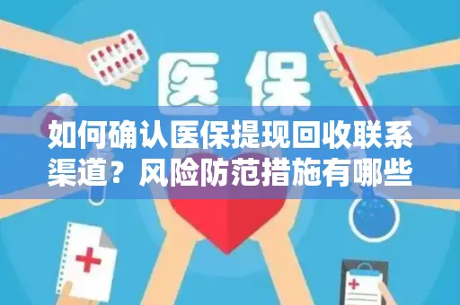 如何确认医保提现回收联系渠道？风险防范措施有哪些？